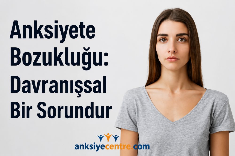 Anksiyete Bozukluğu Biyolojik, Kimyasal veya Genetik Bir Kusur Değil, Davranışsal Bir Problemdir